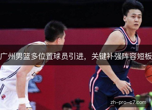 广州男篮多位置球员引进，关键补强阵容短板