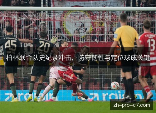 柏林联合队史纪录冲击,防守韧性与定位球成关键 柏林联合队史纪录冲击,防守韧性与定位球成关键